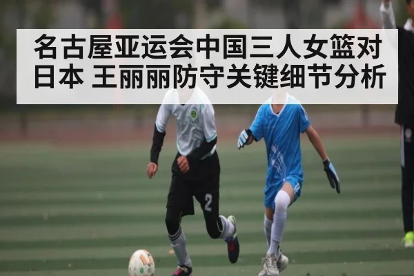 名古屋亚运会中国三人女篮对日本 王丽丽防守关键细节分析